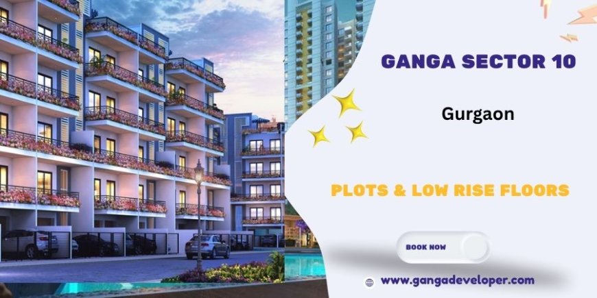 Ganga Sector 10 Gurugram - Your Future Dwells