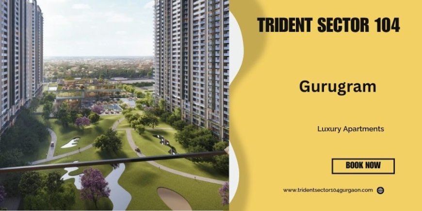 Trident In Sector 104 Gurgaon  - Where Visions Find Homes