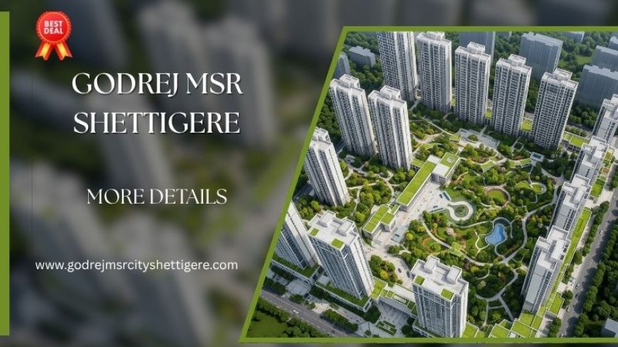 Godrej MSR Shettigere | Luxury Meets Serenity In Bangalore