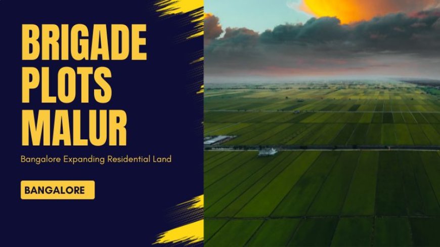 Brigade Plots Malur – Bangalore Expanding Residential Land