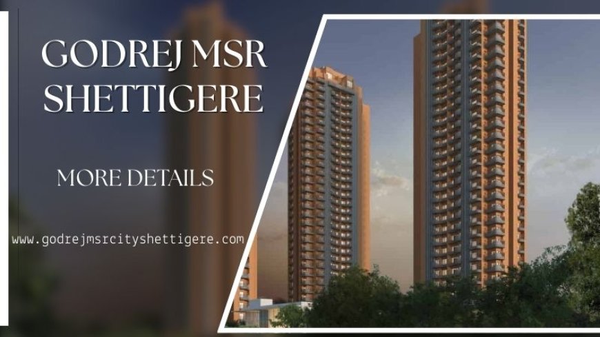 Godrej MSR Shettigere | Discover Premium Living In Bangalore