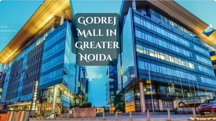 Godrej Mall Greater Noida: The Future of Commercial Spaces