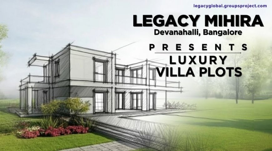 Legacy Mihira: Luxury Villa Plots in Devanahalli North Bangalore