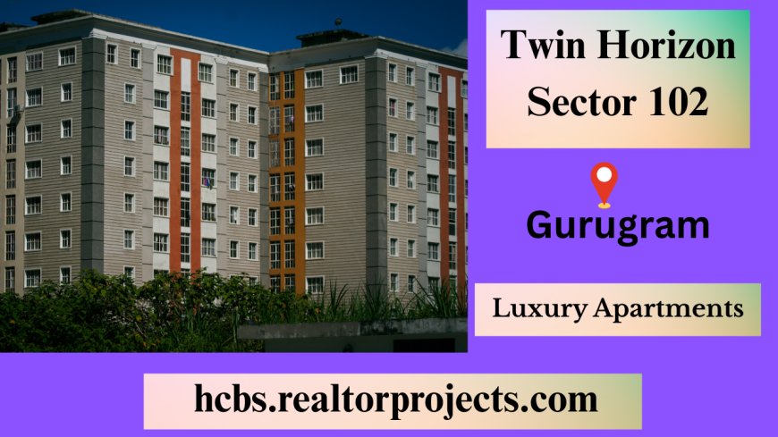 HCBS Twin Horizon Sector 102, Gurugram – A Low-Density Haven of Modern Luxury