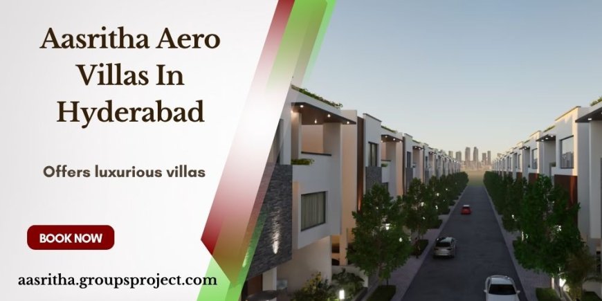 Aasritha Aero Villas - Hyderabad's New Paradigm For Opulent Living In Shamshabad