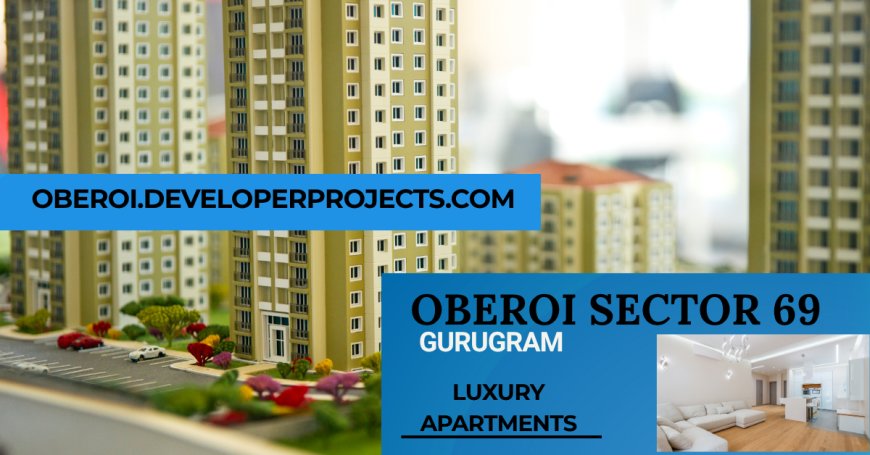 Oberoi Realty Sector 69, Gurugram – Elevating Everyday Living