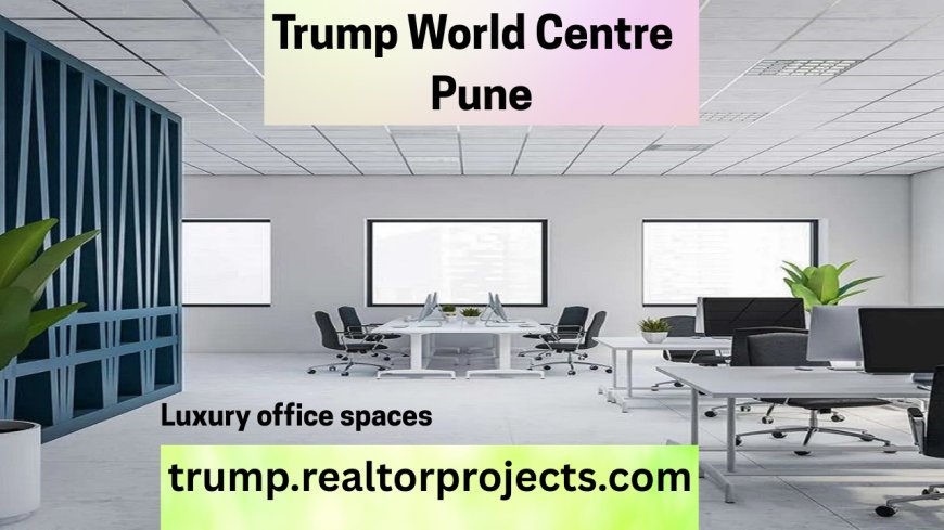 Trump World Centre, Koregaon Park - Your Future, Our Focus