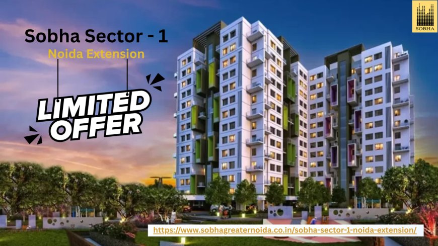 Sobha Sector 1 Noida Extension - A New Chapter in Luxury Living