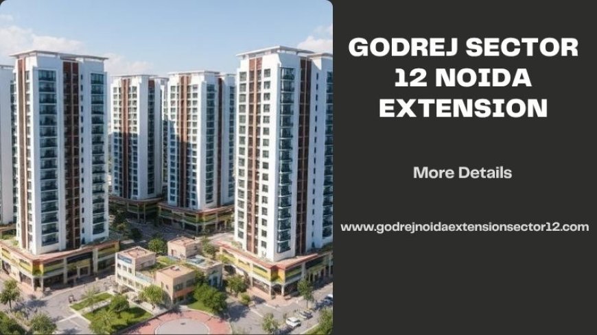 Godrej Sector 12 Noida Extension | Buy Premium Quality Homes