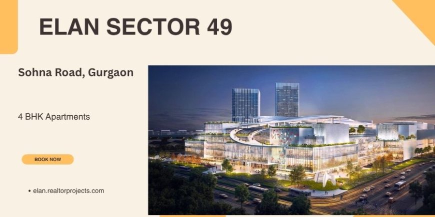 Elan Sector 49 Sohna Road   - Elevate Your Lifestyle