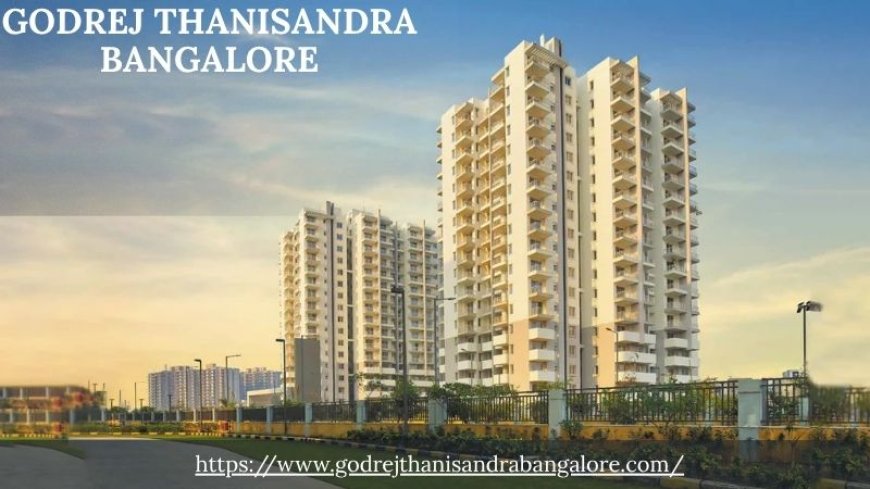 Godrej Thanisandra Bangalore: A New Benchmark in Modern Living