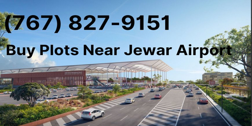 Looking for Profitable Land Investments Near Jewar Airport? Here’s Your Guide