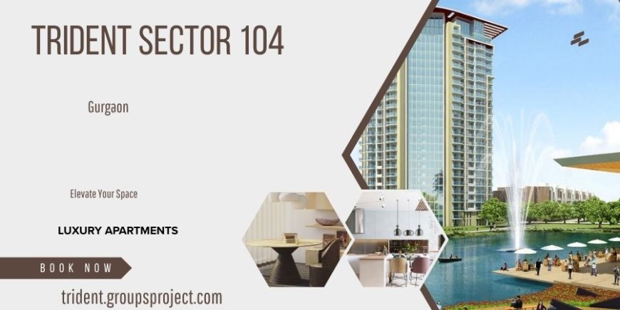 Trident Sector 104 Gurugram -  Your Future Dwells