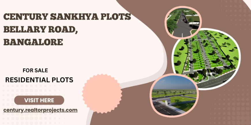 Century Sankhya Plots Bellary Road Bangalore – Redefining Investment in North Bangalore