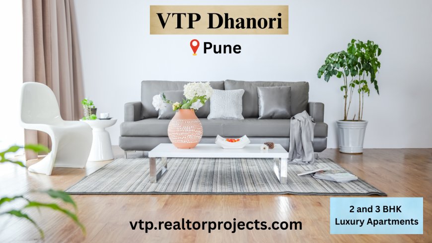 VTP Dhanori, Pune – The Epitome of Luxury, Comfort, and Modern Urban Living
