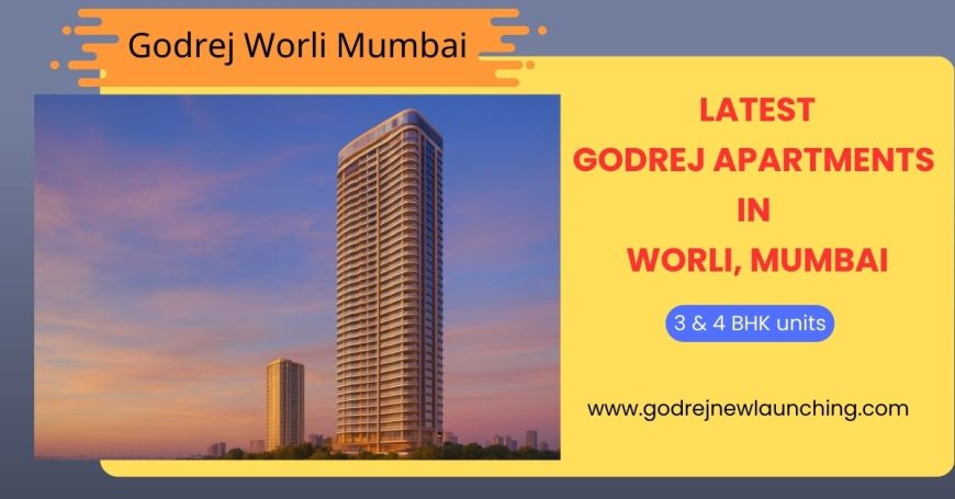 Godrej Worli Mumbai | Luxury 3 & 4 BHK Sea-Facing Homes
