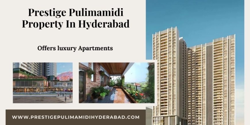 Prestige Pulimamidi Hyderabad's New Definition Of Luxurious Living