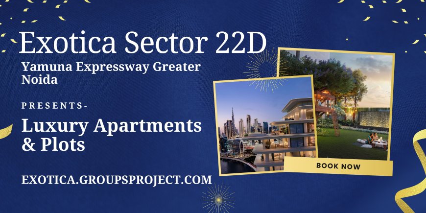Exotica Sector 22D: Redefining Luxury Living on Yamuna Expressway, Greater Noida