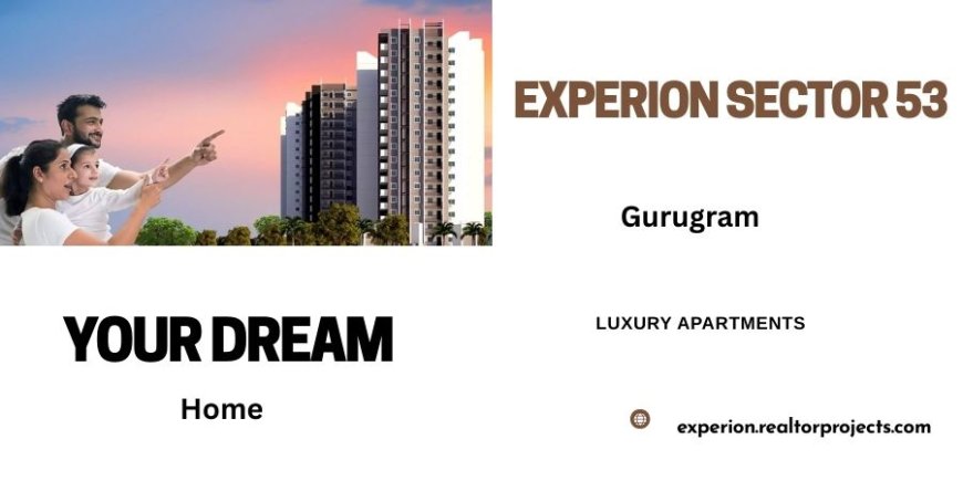 Experion Sector 53 – A New Benchmark for Luxury Living in Gurugram