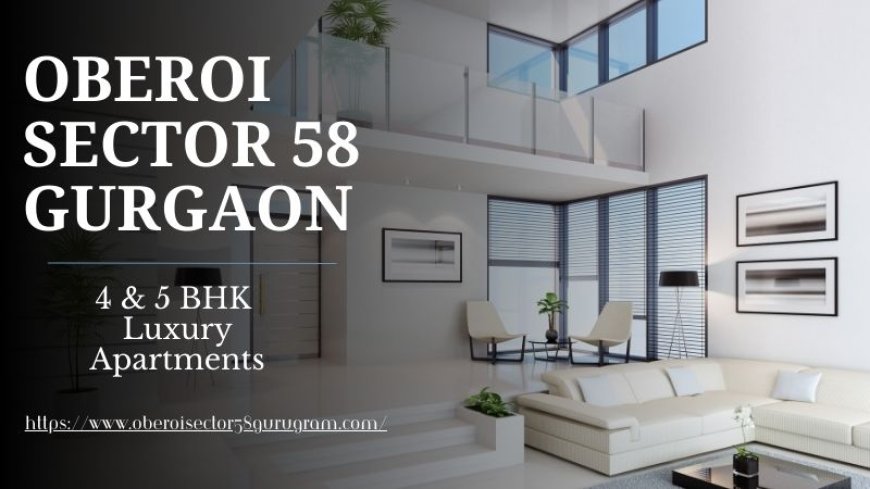 Oberoi Sector 58 Gurgaon – Homes Crafted for Elegance