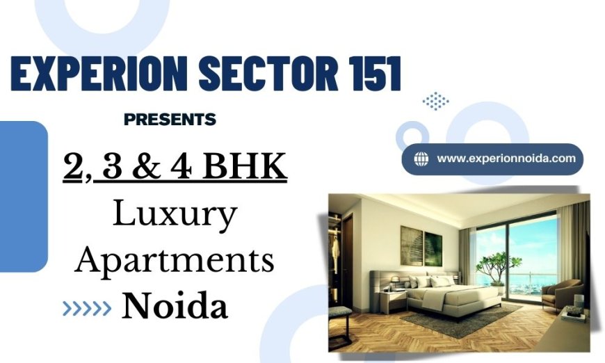 Experion Sector 151 Noida – Discover A Home Defining New Dimension Of Luxury