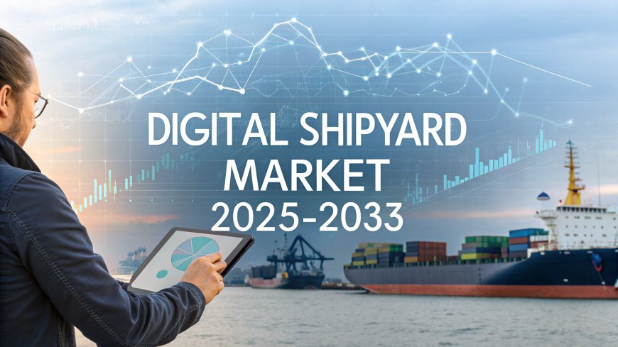 Digital Shipyard Market Trends, Growth, and Forecast 2025-2033