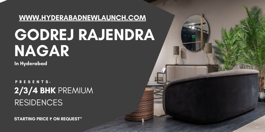 Godrej Rajendra Nagar Hyderabad – A Luxurious Address for Modern Living
