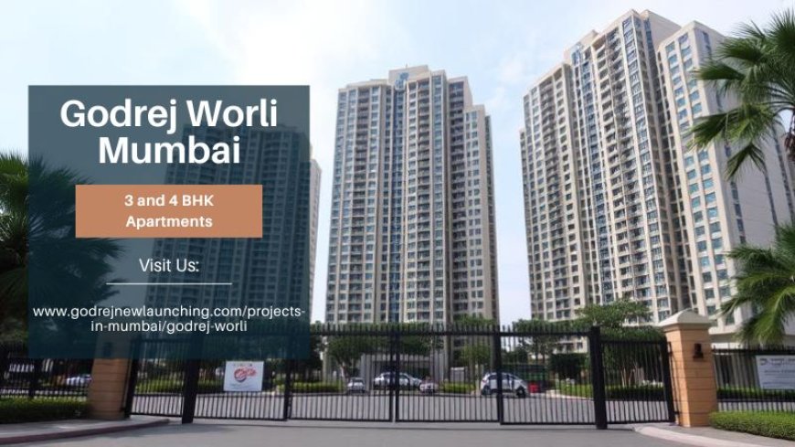 Godrej Worli Mumbai | Buy Elegant 3 & 4 BHK Apartments
