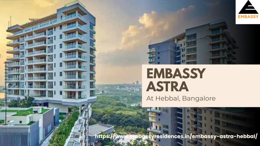 Searching for Luxury Homes in Bangalore? Is Embassy Astra the Right Choice?