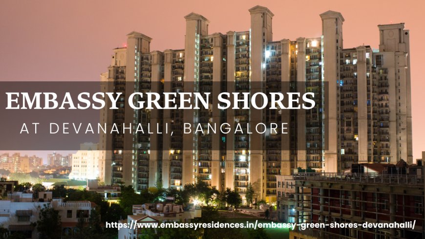 Want Lake Side Apartments in Bangalore? Explore Embassy Green Shores Devanahalli