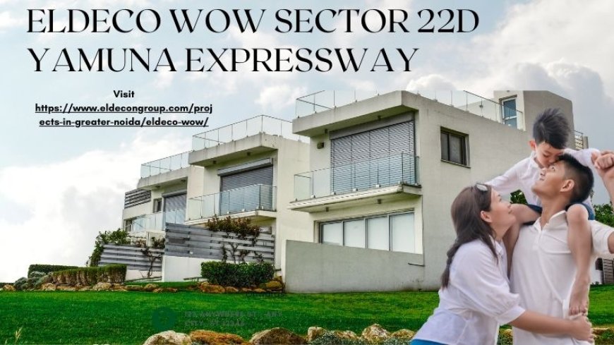 Eldeco WOW Sector 22D Yamuna Expressway- Experience Luxury  Living