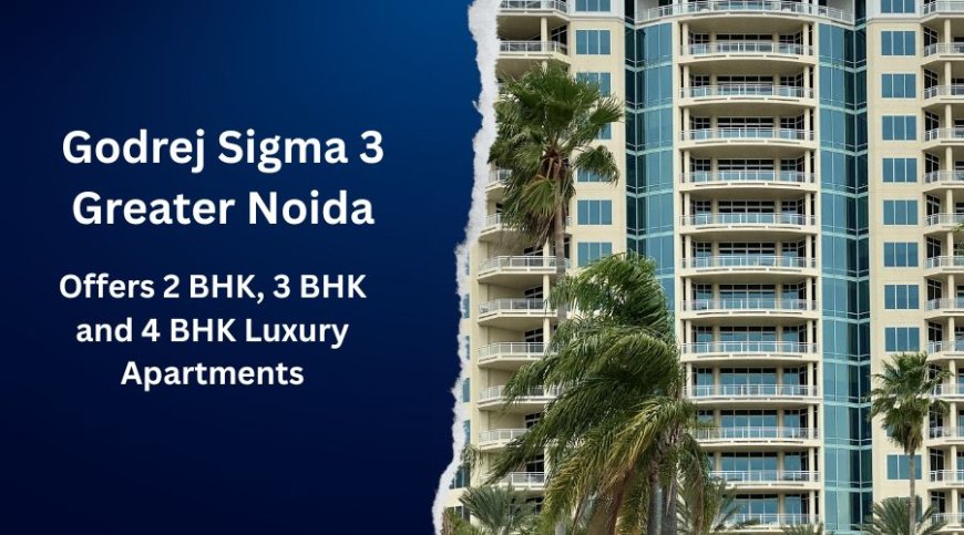 Godrej Sigma 3 Greater Noida: Well-Designed Homes with Style and Space