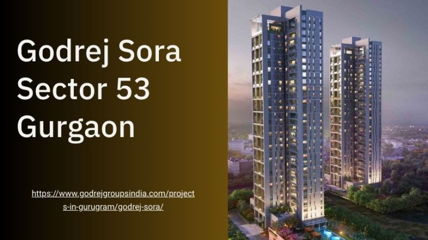 Godrej Sora - Ideal Living Destination at Sector 53, Gurgaon