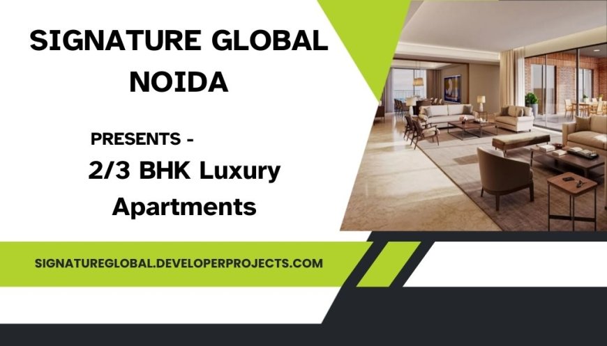 Signature Global Noida: 2/3 BHK Residences