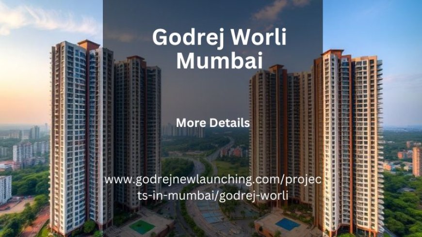 Godrej Worli Mumbai | A Smart Investment for the Future