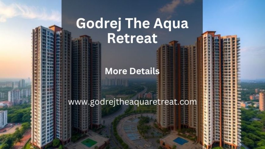 Godrej T​h​e Aqua Retreat | Best Opportunity for Living In Pune