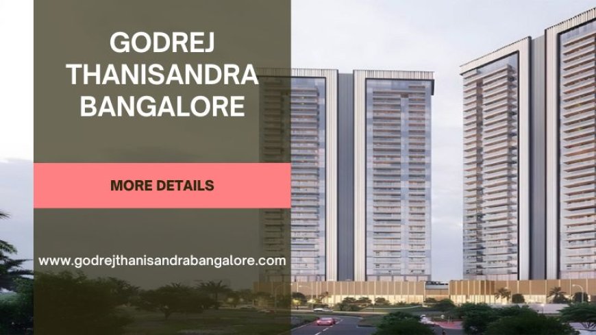 Godrej Thanisandra Bangalore | Modern Homes with Prime Amenities