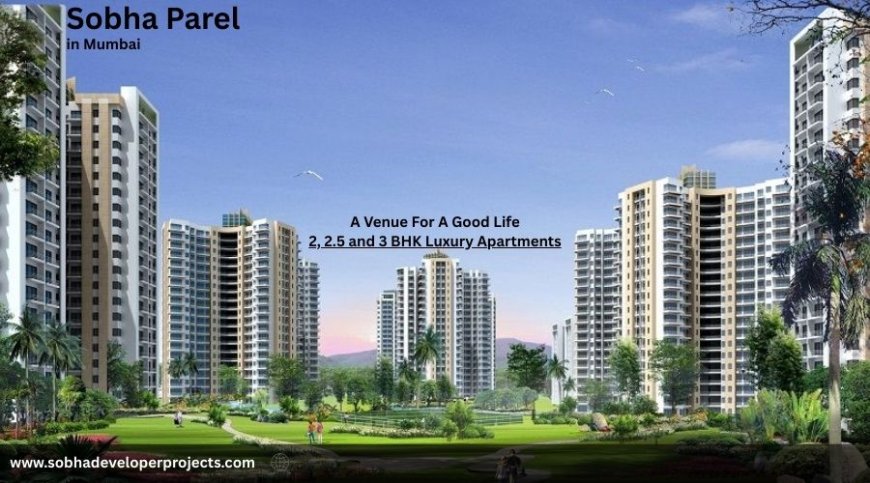 Sobha Parel – Rise Up To A Better Lifestyle in Mumbai