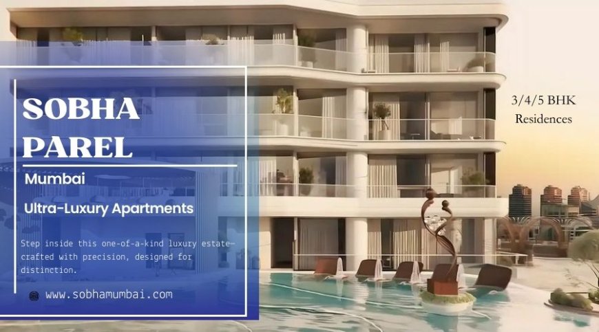 The Joys Of Nature & The Luxury Of Expanse - Sobha Parel Mumbai