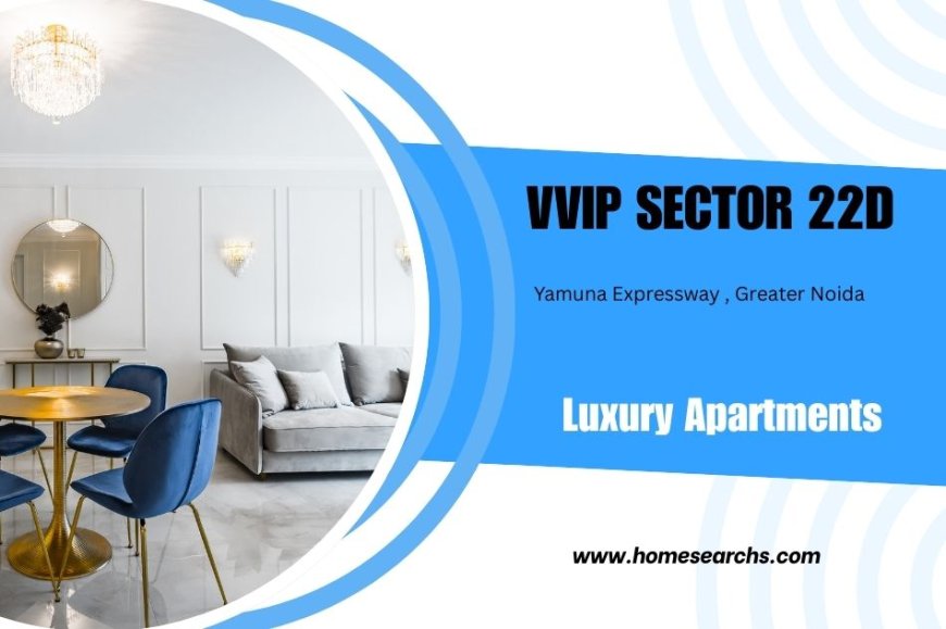 VVIP Sector 22D Yamuna Expressway: Redefining Premium Living with 2BHK & 3BHK Luxury Apartments