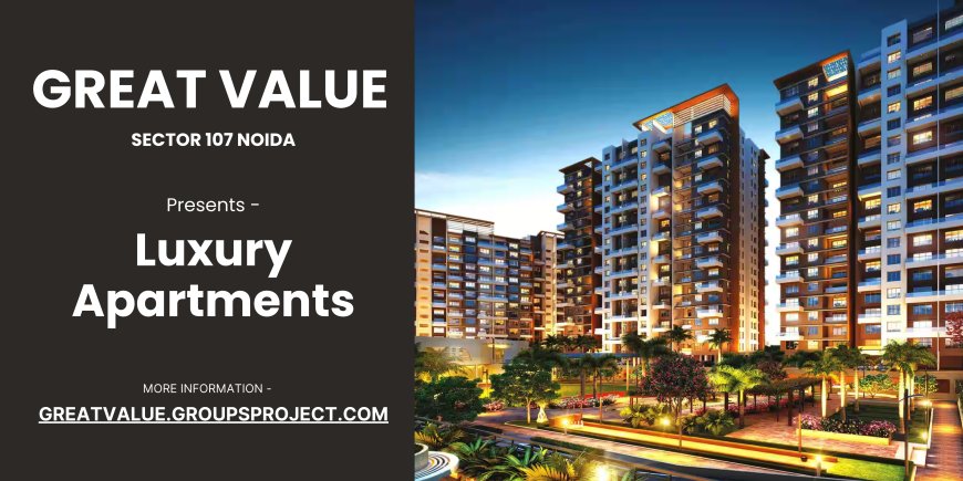 Great Value Sector 107 Noida – A Lifestyle of Comfort and Connectivity