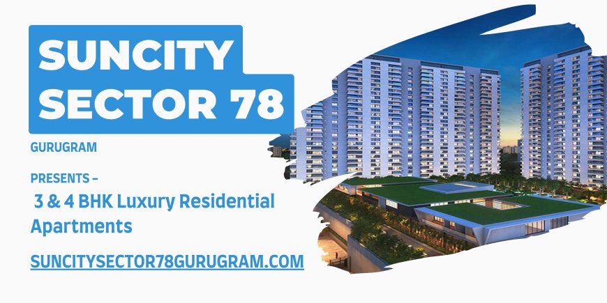 Suncity Sector 78 Gurgaon - Live At The Center Of Modern Livings