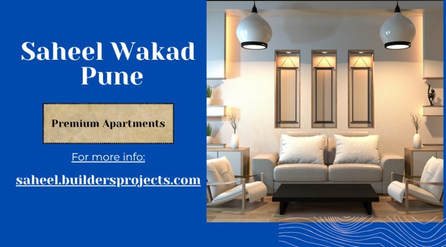 Saheel Wakad : The Epitome of Premium Urban Living