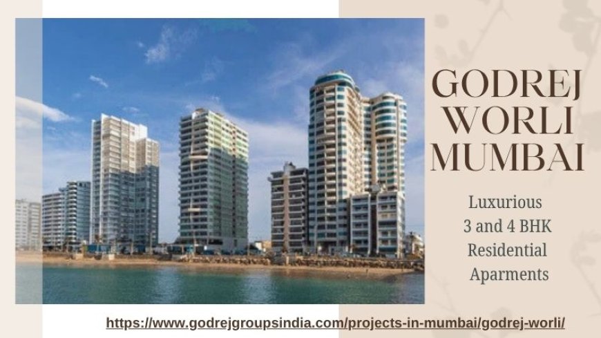 Godrej Worli Mumbai – A Premium Address for Urban Living