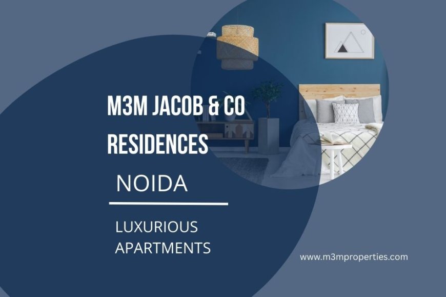 M3M Jacob & Co Residences Noida – Luxury 3, 4 & 5 BHK Homes Redefining Urban Living