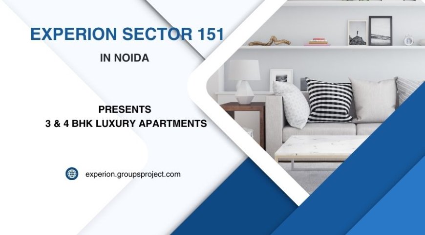 Experion Sector 151 Noida – A Smart Investment in Luxury 3 & 4 BHK Apartments