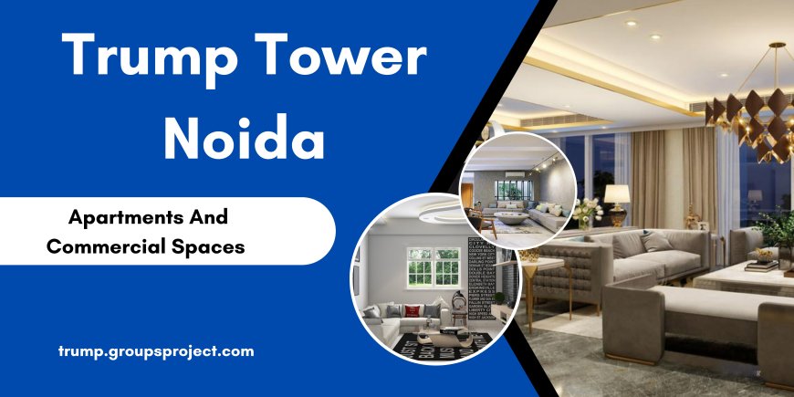 Trump Tower Noida - For The Best Natural Views