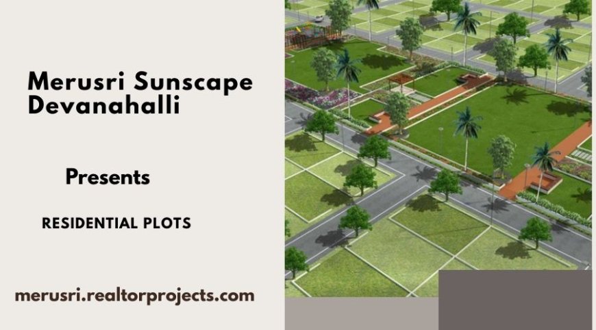 Merusri Sunscape Devanahalli – Secure Plots with Connectivity and Lifestyle Benefits