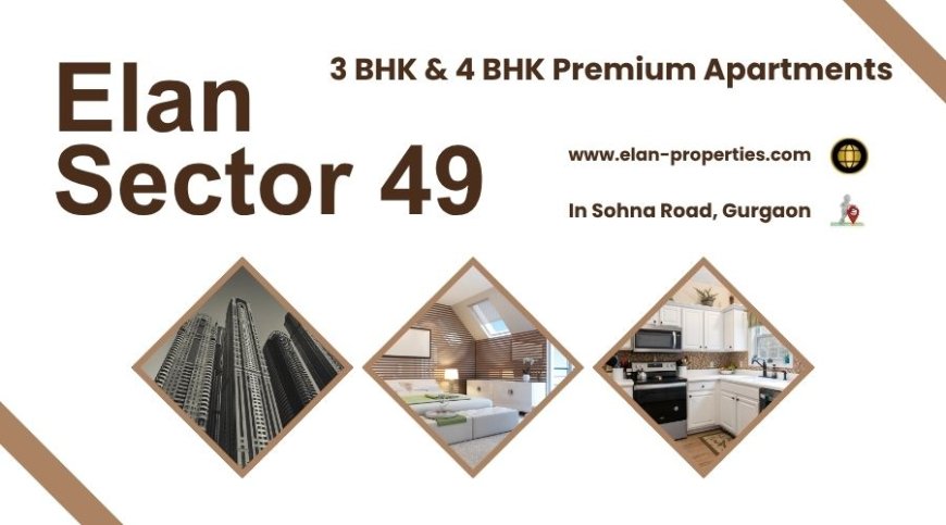 Elan Sector 49 Sohna Road Gurgaon - Living Better Everyone’s Dream.