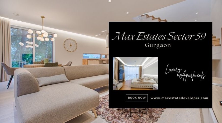 A Future of Comfort and Luxury Awaits at Max Estates Sector 59 Gurgaon